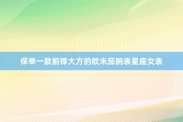 保举一款前锋大方的欧米茄腕表星座女表
